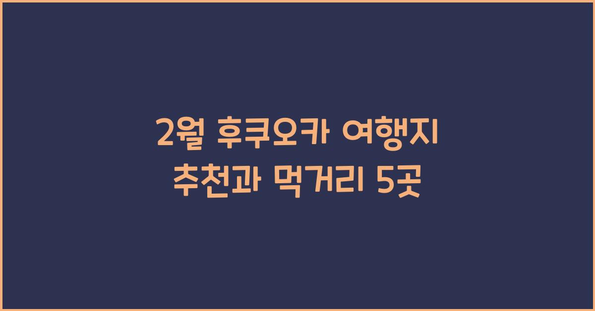 2월 후쿠오카 여행지 추천