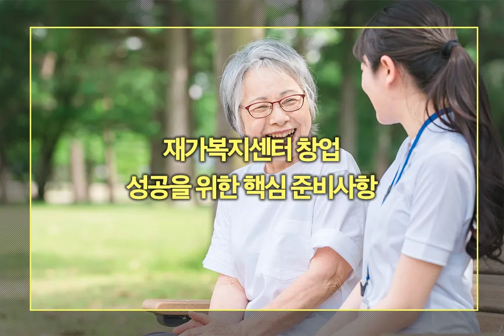 재가복지센터 창업 성공을 위한 핵심 준비사항