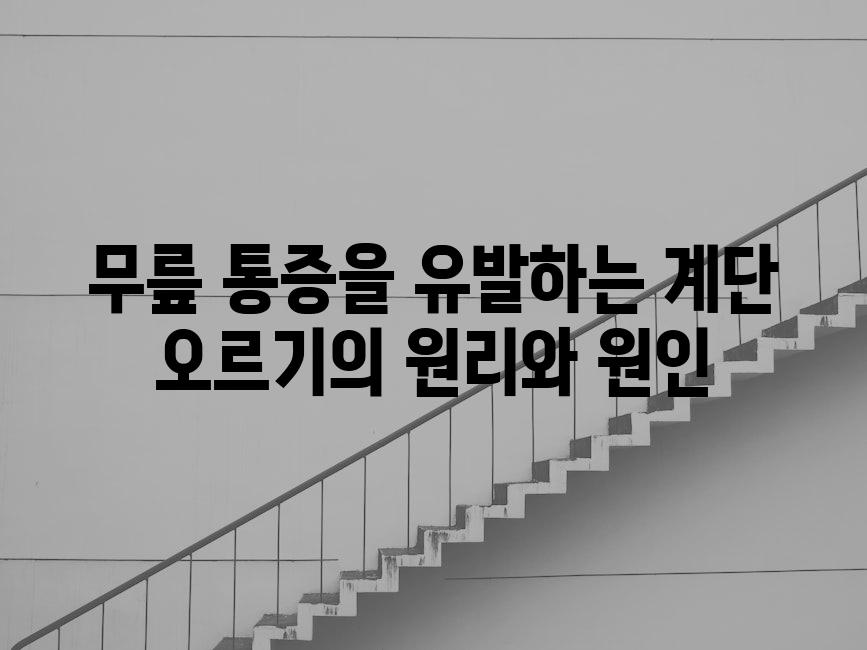 무릎 통증을 유발하는 계단 오르기의 원리와 원인