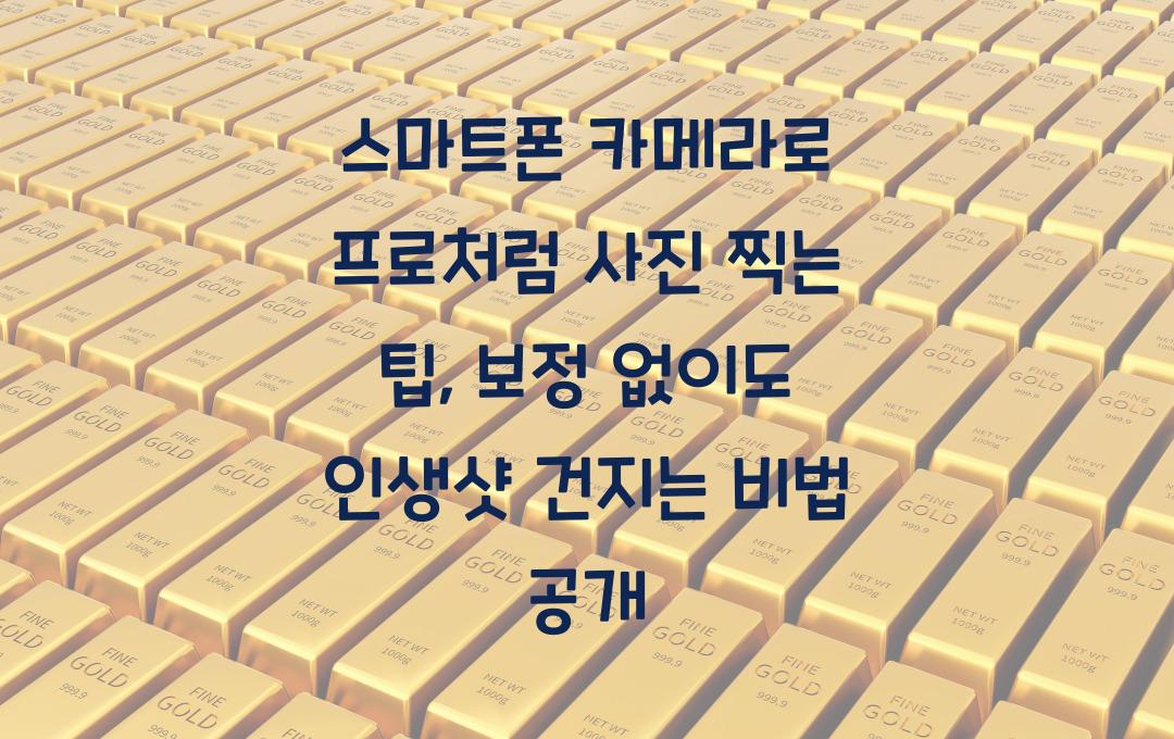 스마트폰 카메라로 프로처럼 사진 찍는 팁, 보정 없이도 인생샷 건지기