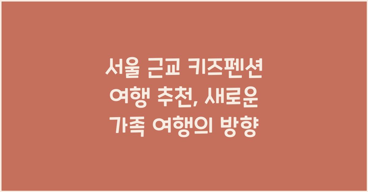 서울 근교 키즈펜션 여행 추천