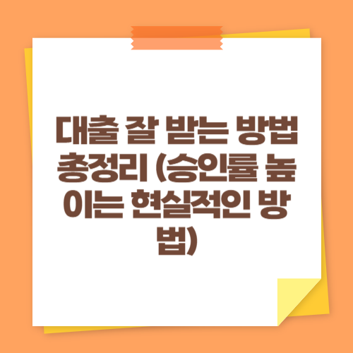 대출 잘 받는 방법 총정리 (승인률 높이는 현실적인 방법)