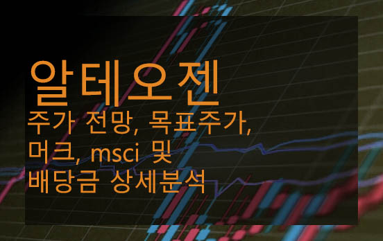 알테오젠 주가 전망, 목표주가, 머크, msci 및 배당금 상세분석