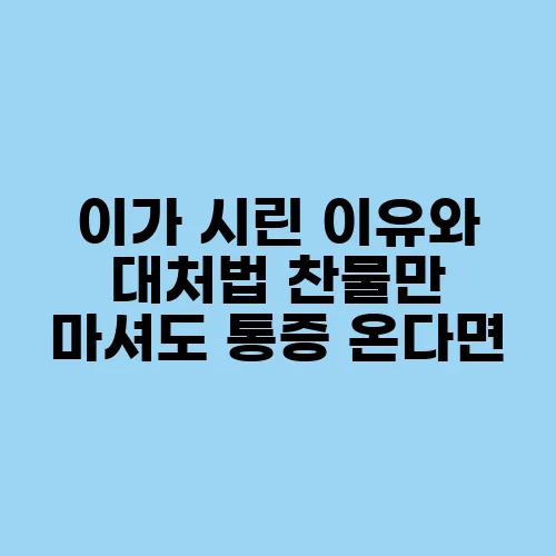 이가 시린 이유와 대처법 찬물만 마셔도 통증 온다면
