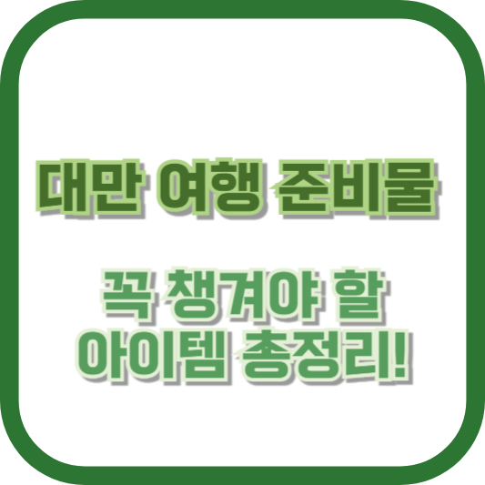 대만 여행 준비물: 꼭 챙겨야 할 아이템 총정리!