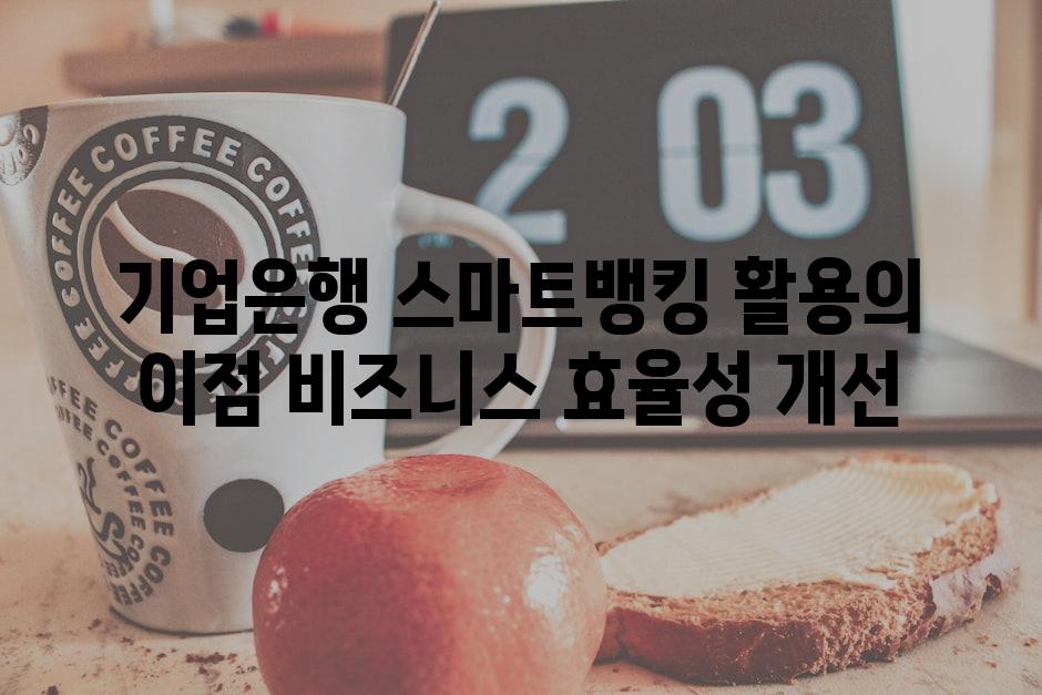 기업은행 스마트뱅킹 활용의 이점 비즈니스 효율성 개선