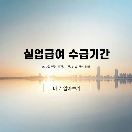 실업급여 수급기간 ❘ 최소 270일 받는 조건 및 기간, 방법 완벽 총정리