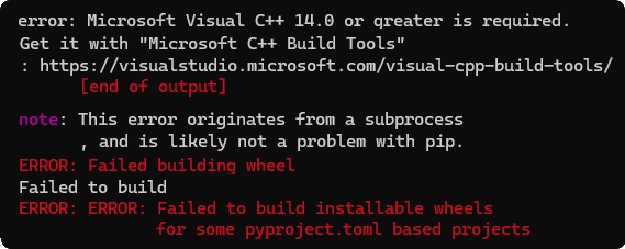 error: Microsoft Visual C++ 14.0 or greater is required.
Get it with &quot;Microsoft C++ Build Tools&quot;
: https://visualstudio.microsoft.com/visual-cpp-build-tools/
[end of output]
note: This error originates from a subprocess, and is likely not a problem with pip.
ERROR: Failed building wheel
Failed to build
ERROR: ERROR: Failed to build installable wheels for some pyproject.toml based projects