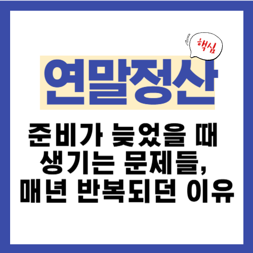 4편. 연말정산 준비를 늦게 시작했을 때 생기는 문제들, 매년 반복되던 이유