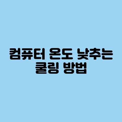 컴퓨터 온도 낮추는 쿨링 방법