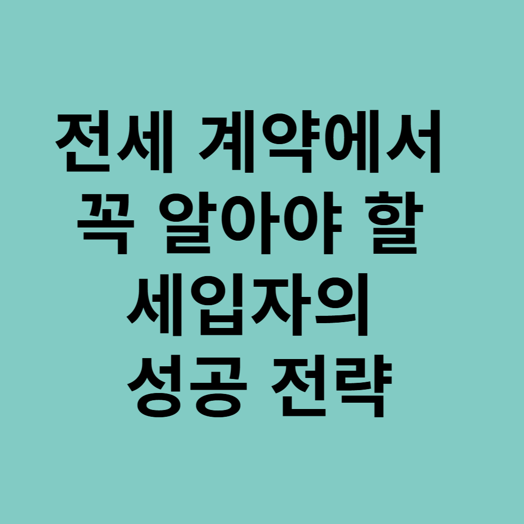 전세 계약에서 꼭 알아야 할 세입자의 성공 전략