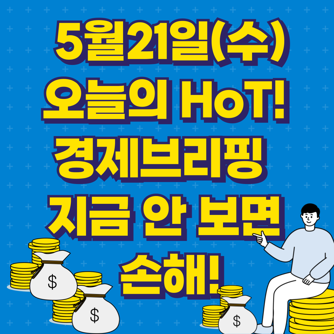 5월21일 오늘의 HOT 경제 브리핑