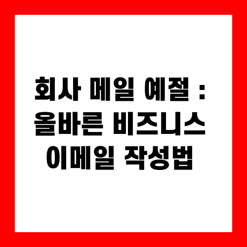 회사 메일 예절 : 올바른 비즈니스 이메일 작성법