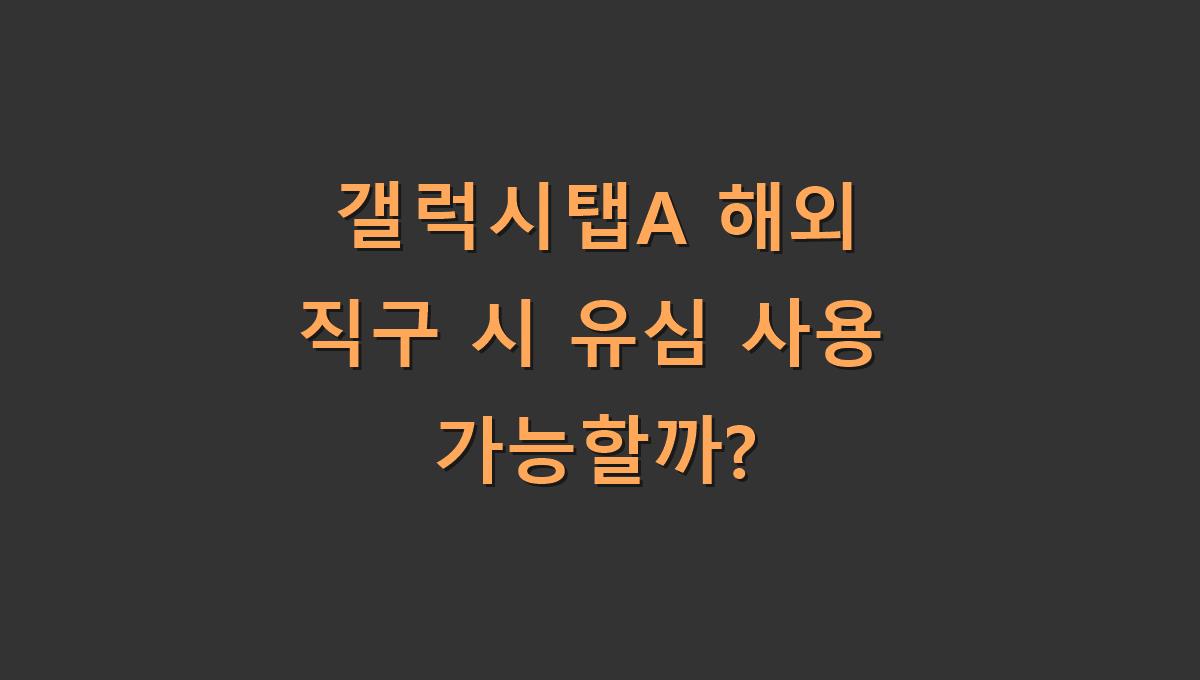 갤럭시탭A 해외 직구 시 유심 사용 가능할까?