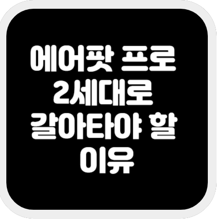 에어팟-프로-2세대로-갈아타야-할-이유