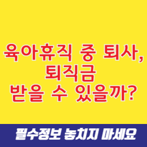 육아휴직 중 퇴사, 퇴직금 받을 수 있을까