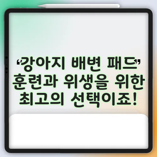 강아지 배변 패드 훈련과 위생을 위한 최고의 선택이죠!