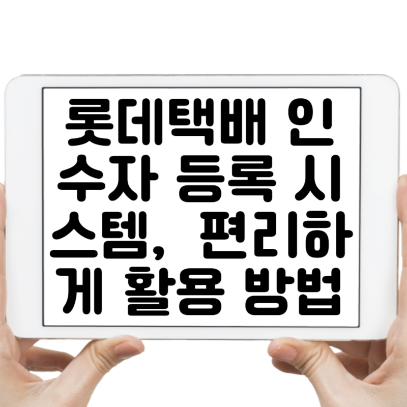 롯데택배 인수자 등록 시스템, 이렇게 하면 편리하게 활용