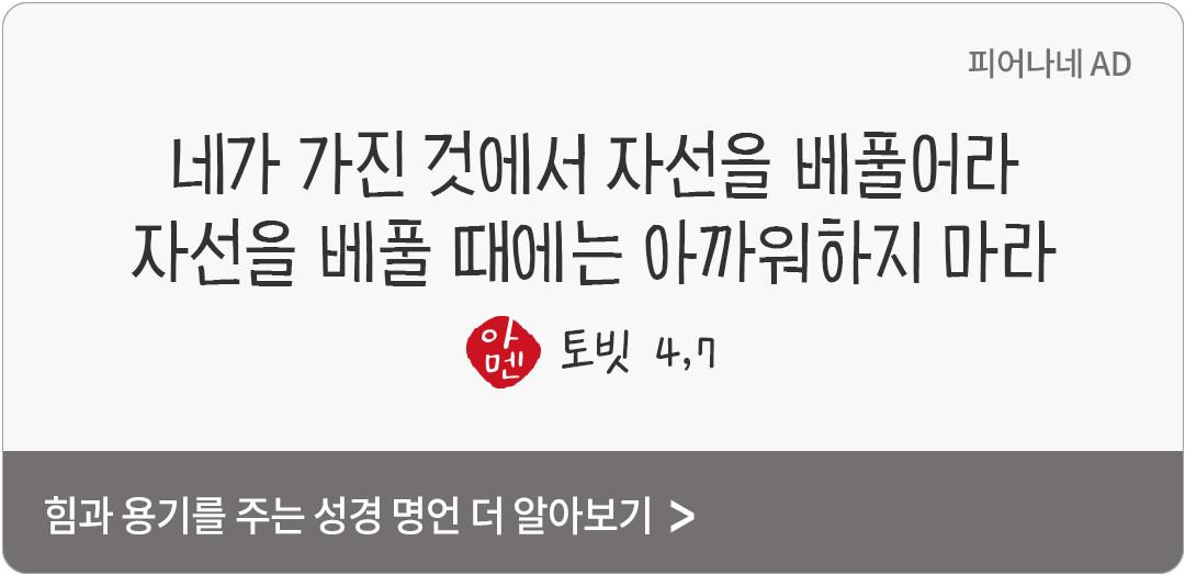네가 가진 것에서 자선을 베풀어라. 그리고 자선을 베풀 때에는 아까워하지 마라. (토빗 4,7)