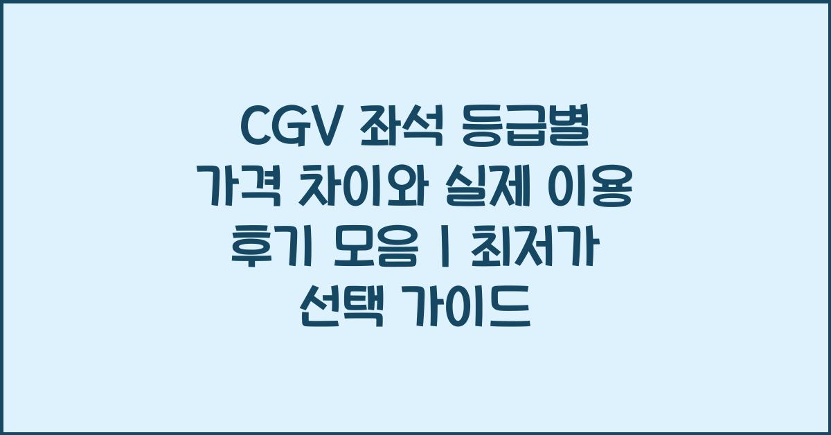 CGV 좌석 등급별 가격 차이와 실제 이용 후기 모음