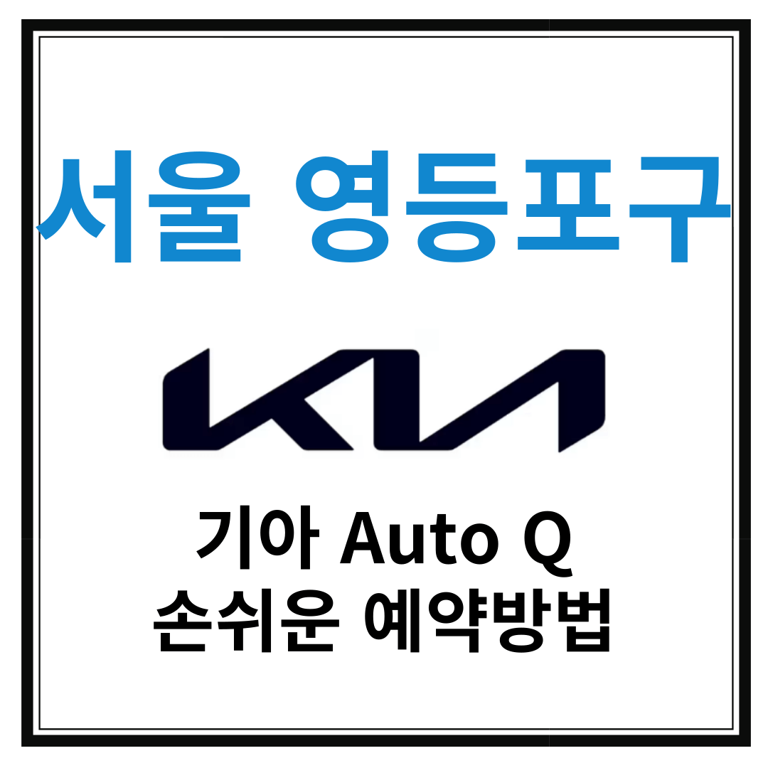 서울 영등포구 기아자동차 서비스센터(Auto Q,오토큐) 예약, 위치, 알아두면 좋은 꿀정보 안내