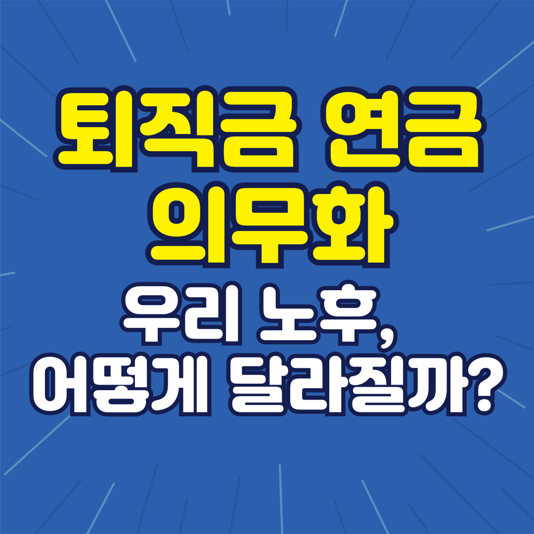 퇴직금 연금 의무화 : 우리 노후, 어떻게 달라질까? (완벽 분석)