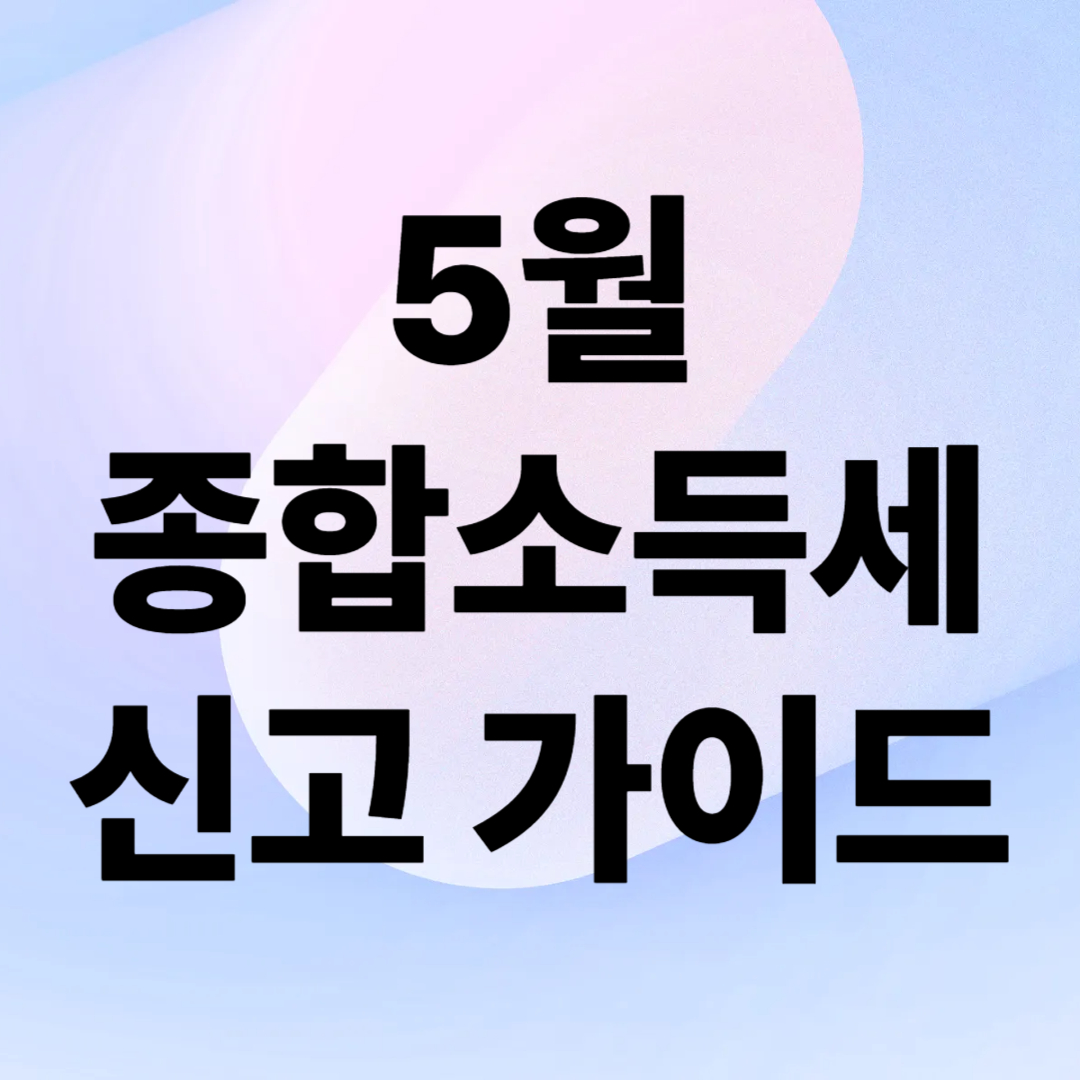 5월 종합소득세 신고기간, 신고방법, 신고대상, 준비물 한눈에 보기