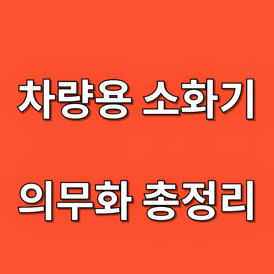 차량용 소화기 의무화, 차량용 소화기종류, 설치기준, 의무설치대상, 적용대상차종