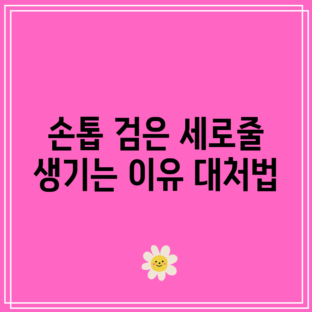 손톱 검은 세로줄 생기는 이유 대처법