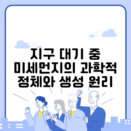 지구 대기 중 미세먼지의 과학적 정체와 생성 원리