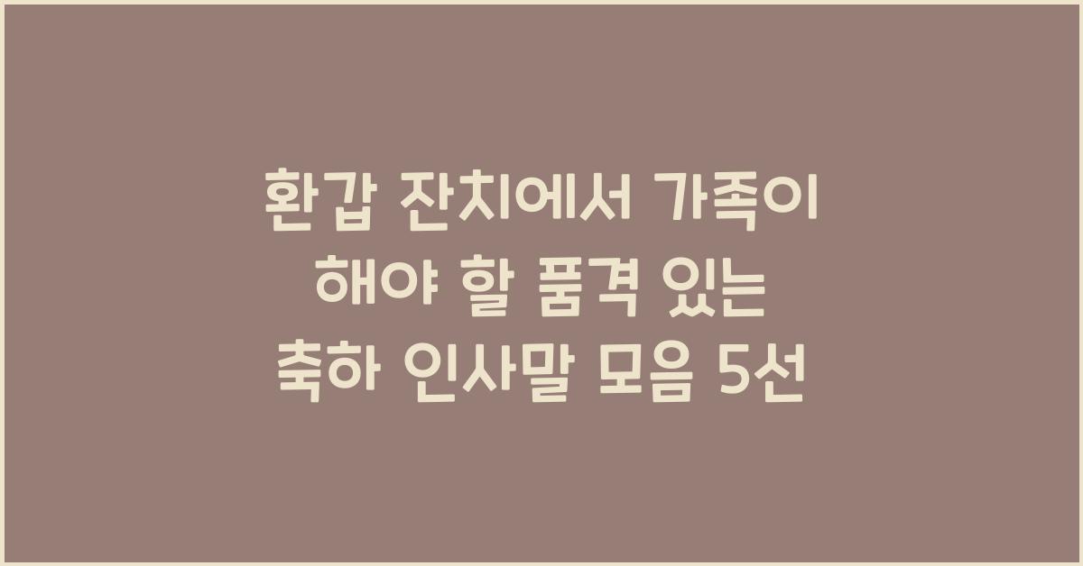 환갑 잔치에서 가족이 해야 할 품격 있는 축하 인사말 모음