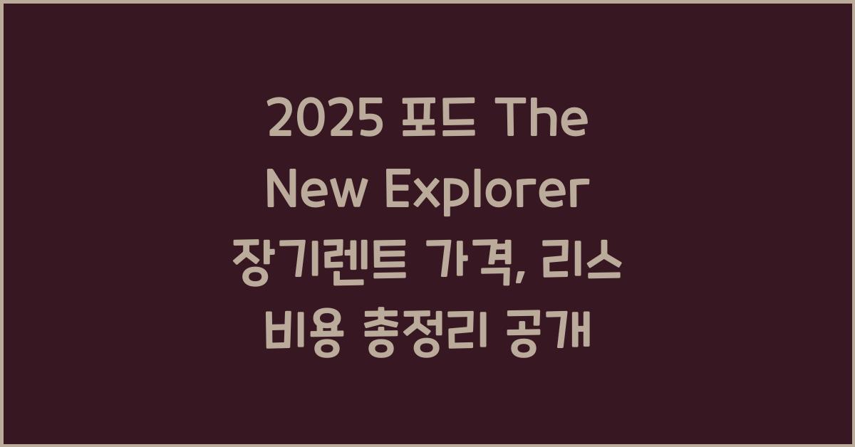 2025 포드 The New Explorer 장기렌트 가격, 리스 비용 총정리