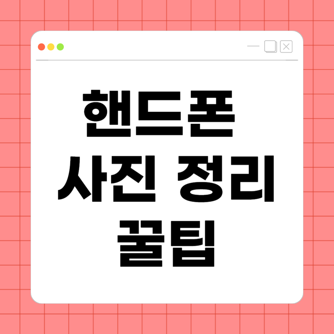 핸드폰 사진 정리 꿀팁 – 저장공간 확보하고 관리까지 쉽게 하는 방법