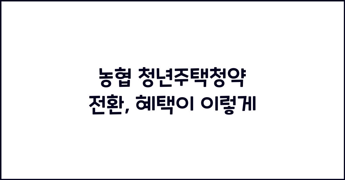 농협 청년주택청약 전환