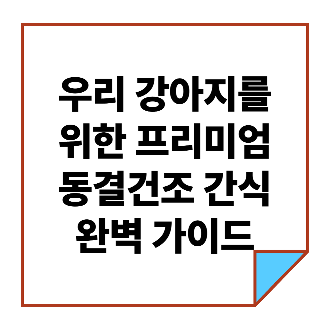 우리 강아지를 위한 프리미엄 동결건조 간식 완벽 가이드