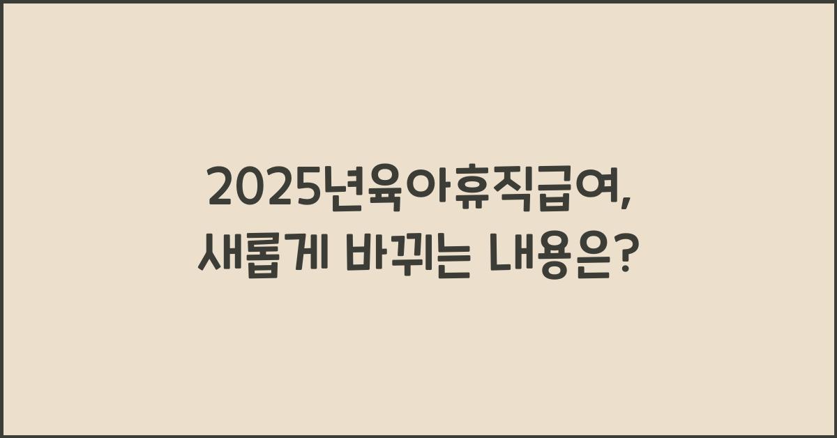 2025년육아휴직급여