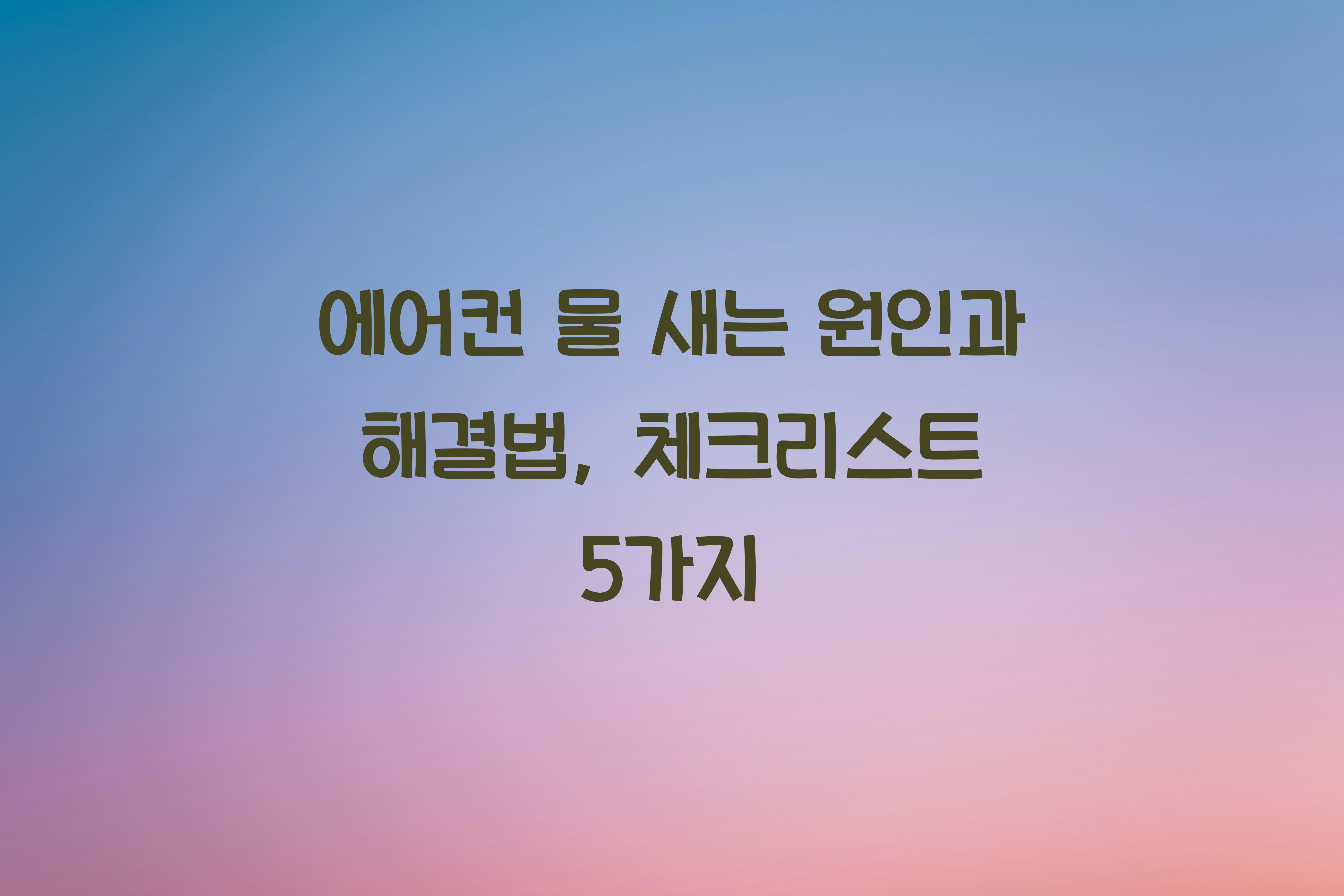 에어컨 물 새는 원인과 해결법