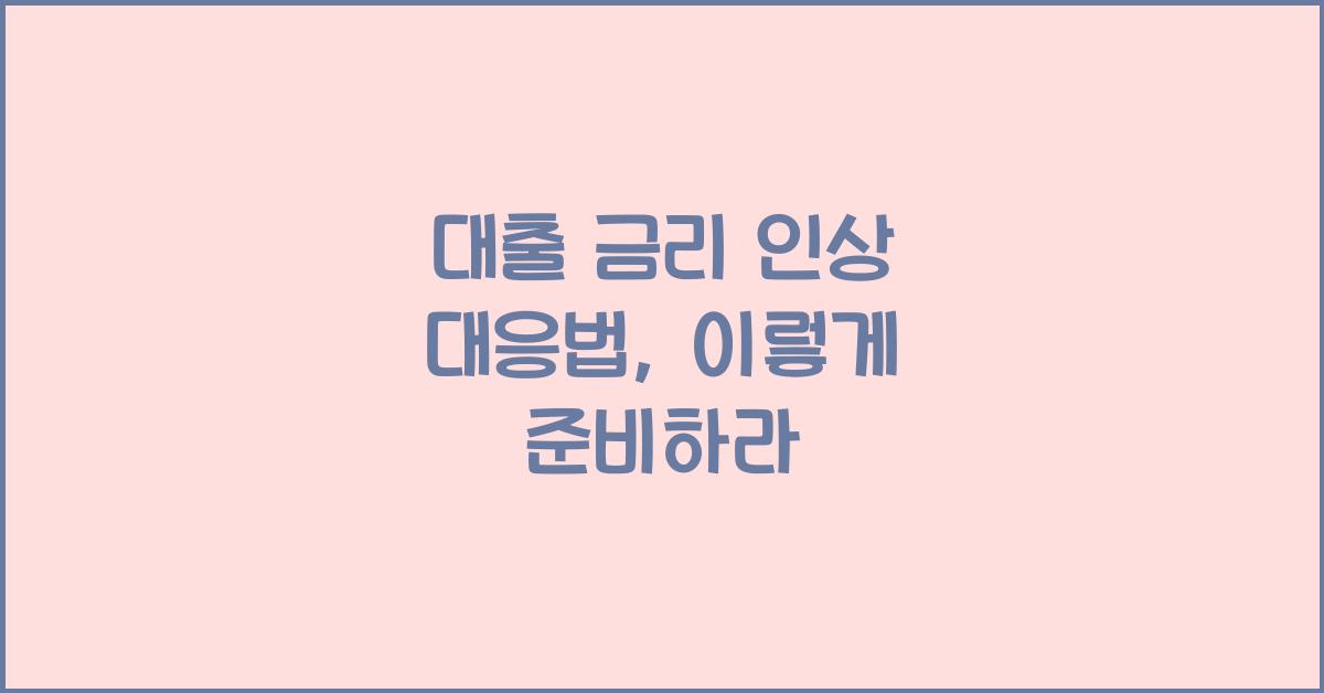 대출 금리 인상 대응법