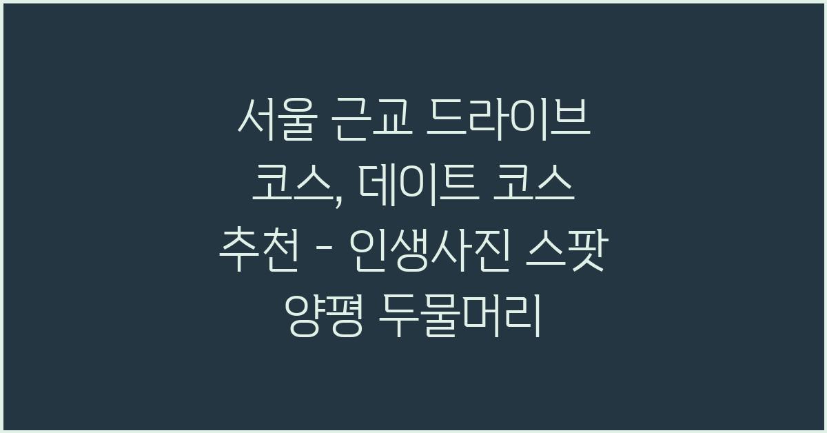 서울 근교 드라이브 코스, 데이트 코스 추천
