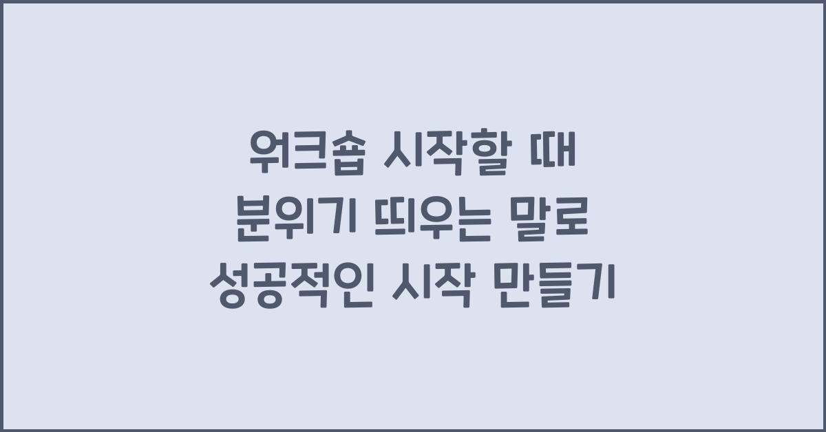 워크숍 시작할 때 분위기 띄우는 말