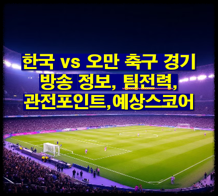 한국 vs 오만 축구 경기 방송 정보, 팀전력, 관전포인트,예상스코어
