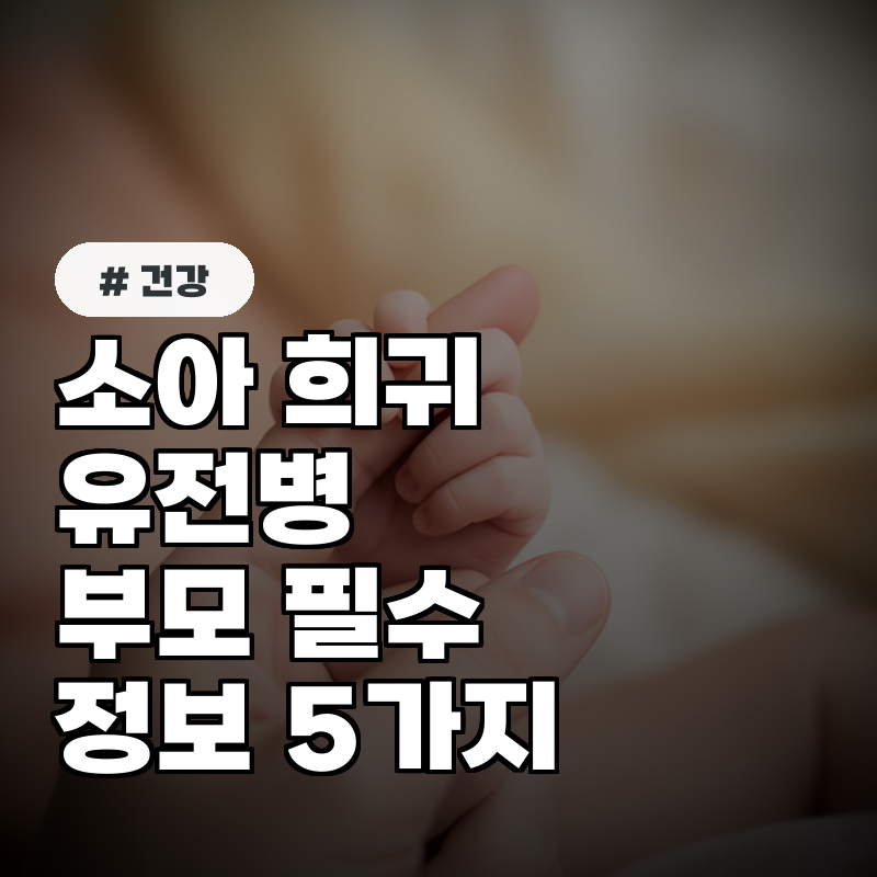 소아 희귀 유전병, 부모가 꼭 알아야 할 필수 정보 5가지!