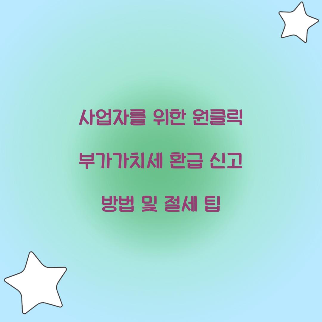 사업자를 위한 원클릭 부가가치세 환급 신고 방법
