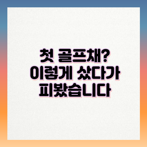 첫 골프채?이렇게 샀다가 피봤습니다.