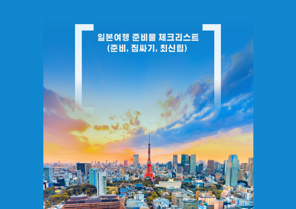 일본여행 준비물 체크리스트 ( 준비, 짐싸기, 최신팁)