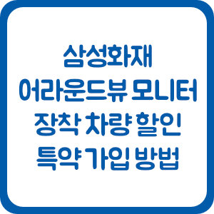 삼성화재 자동차보험 어라운드뷰 모니터 장착 차량 할인 특약 가입 방법
