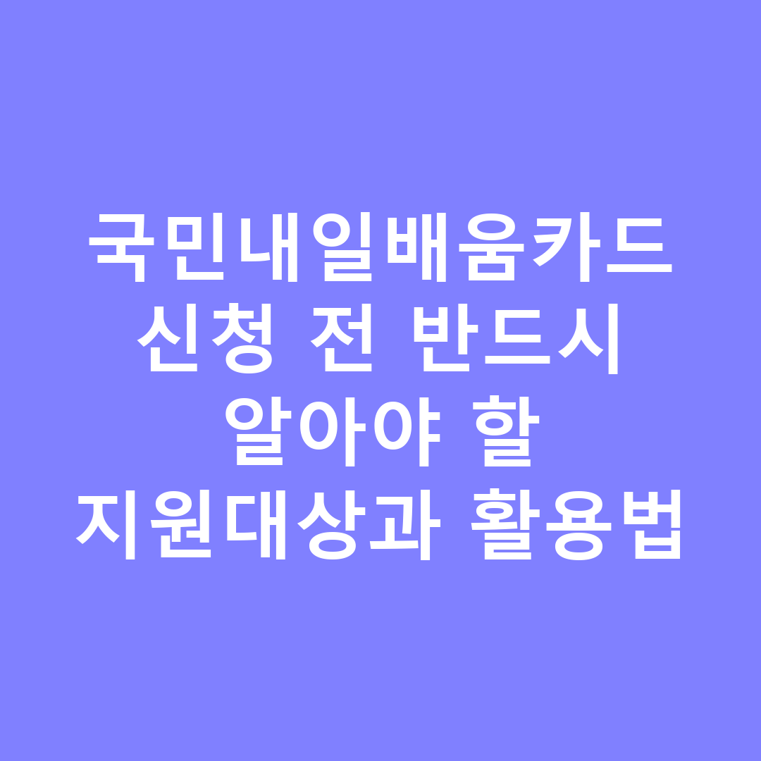 국민내일배움카드 신청 전 반드시 알아야 할 지원대상과 활용법