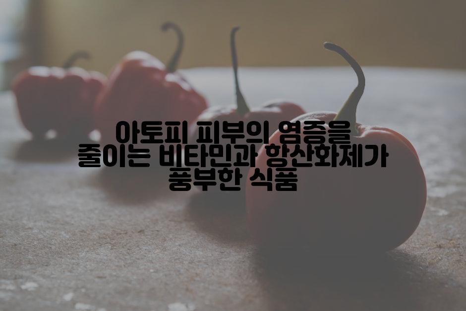 아토피 피부의 염증을 줄이는 비타민과 항산화제가 풍부한 식품