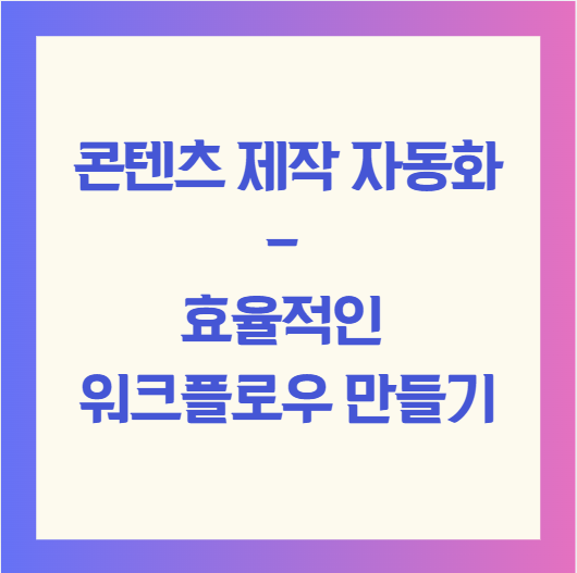 콘텐츠 제작 자동화- 효율적인 워크플로우 만들기