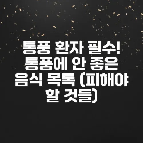 통풍 환자 필수! 통풍에 안 좋은 음식 목록 (피해야 할 것들)